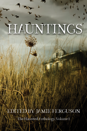 Hauntings (The Haunted Anthology, Volume 1) edited by Jamie Ferguson — cover