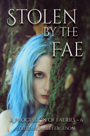 Cover of Stolen by the Fae, volume 6 of A Procession of Faeries, edited by Jamie Ferguson and Anthea Sharp
