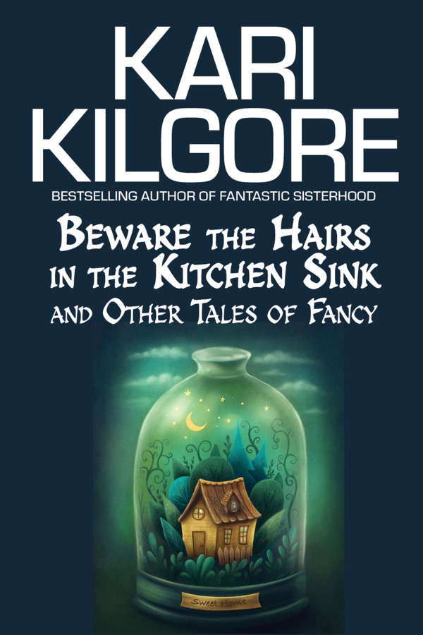 Cover of Beware the Hairs in the Kitchen Sink and Other Tales of Fancy by Kari Kilgore